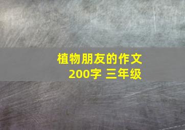 植物朋友的作文200字 三年级